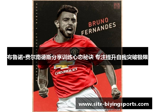 布鲁诺·费尔南德斯分享训练心态秘诀 专注提升自我突破极限