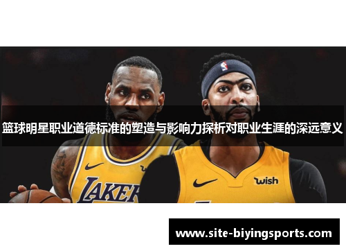 篮球明星职业道德标准的塑造与影响力探析对职业生涯的深远意义