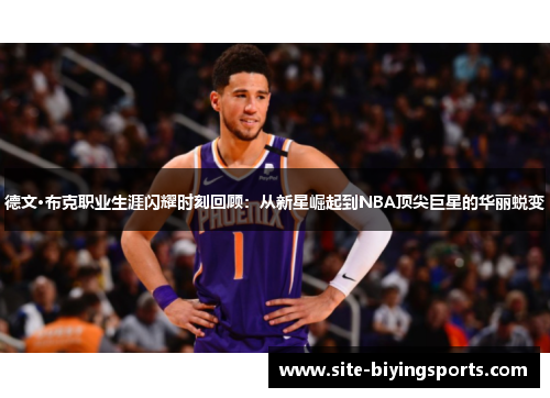德文·布克职业生涯闪耀时刻回顾：从新星崛起到NBA顶尖巨星的华丽蜕变