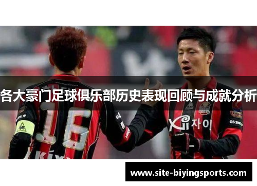 各大豪门足球俱乐部历史表现回顾与成就分析