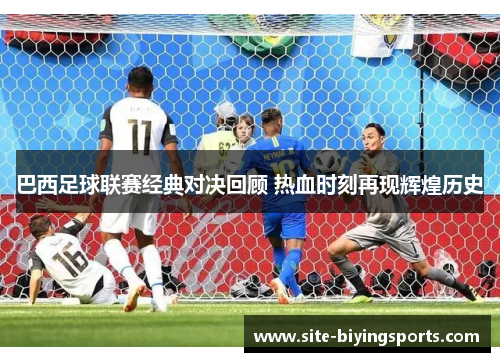 巴西足球联赛经典对决回顾 热血时刻再现辉煌历史