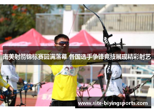 南美射箭锦标赛圆满落幕 各国选手争锋竞技展现精彩射艺
