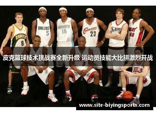 皮克篮球技术挑战赛全新升级 运动员技能大比拼激烈开战