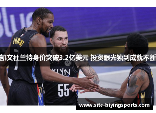凯文杜兰特身价突破3.2亿美元 投资眼光独到成就不断