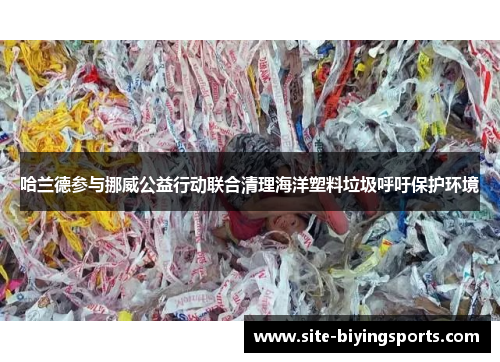哈兰德参与挪威公益行动联合清理海洋塑料垃圾呼吁保护环境