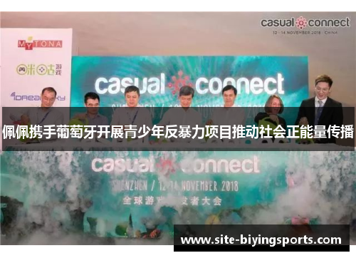 佩佩携手葡萄牙开展青少年反暴力项目推动社会正能量传播