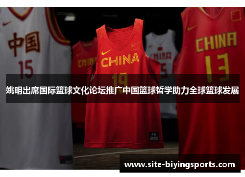 姚明出席国际篮球文化论坛推广中国篮球哲学助力全球篮球发展