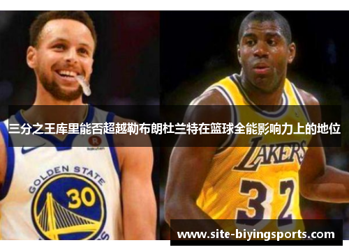 三分之王库里能否超越勒布朗杜兰特在篮球全能影响力上的地位