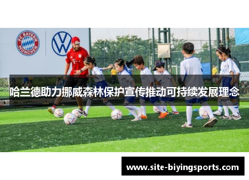哈兰德助力挪威森林保护宣传推动可持续发展理念