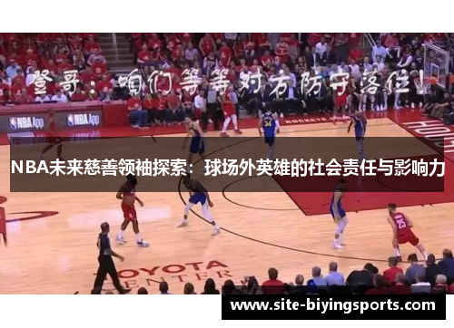 NBA未来慈善领袖探索：球场外英雄的社会责任与影响力