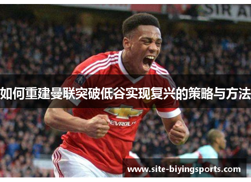 如何重建曼联突破低谷实现复兴的策略与方法