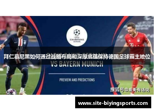 拜仁慕尼黑如何通过战略布局和深厚底蕴保持德国足球霸主地位