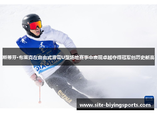 斯蒂芬·布莱克在自由式滑雪U型场地赛事中表现卓越夺得冠军创历史新高