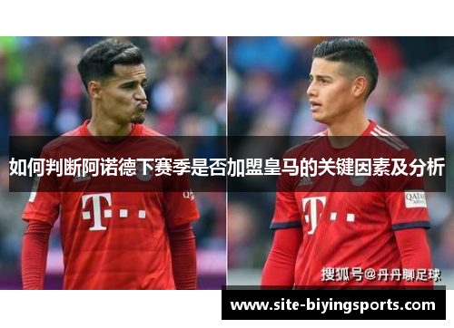 如何判断阿诺德下赛季是否加盟皇马的关键因素及分析