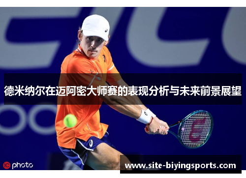 德米纳尔在迈阿密大师赛的表现分析与未来前景展望