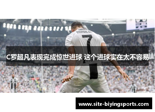 C罗超凡表现完成惊世进球 这个进球实在太不容易