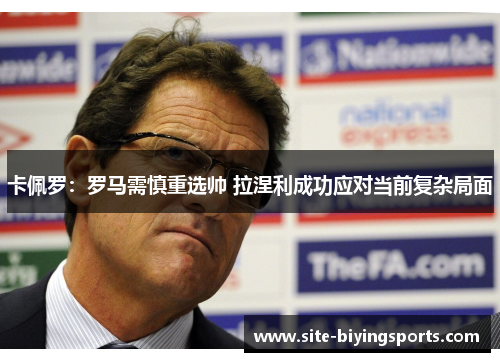 卡佩罗：罗马需慎重选帅 拉涅利成功应对当前复杂局面