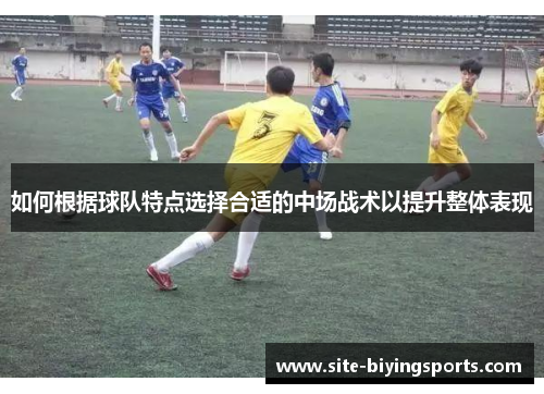 如何根据球队特点选择合适的中场战术以提升整体表现