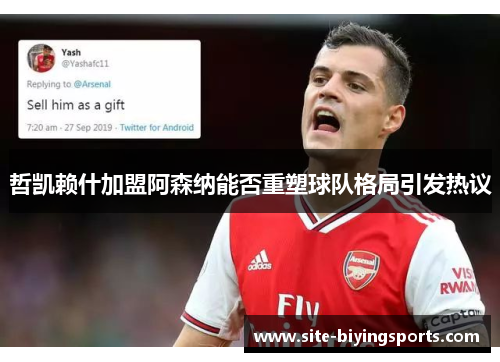 哲凯赖什加盟阿森纳能否重塑球队格局引发热议