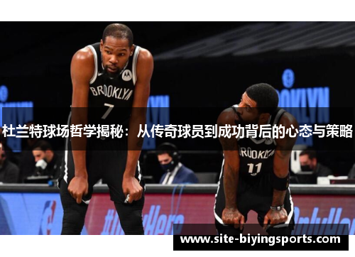 杜兰特球场哲学揭秘：从传奇球员到成功背后的心态与策略