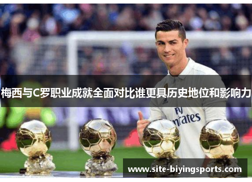 梅西与C罗职业成就全面对比谁更具历史地位和影响力