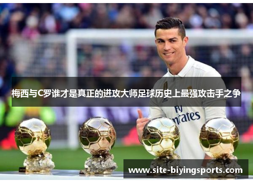 梅西与C罗谁才是真正的进攻大师足球历史上最强攻击手之争
