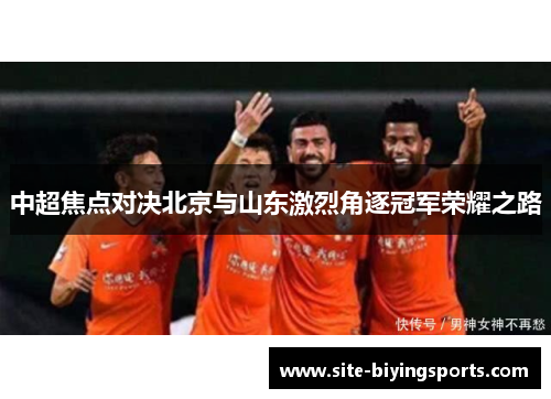 中超焦点对决北京与山东激烈角逐冠军荣耀之路