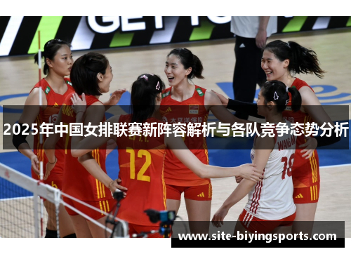 2025年中国女排联赛新阵容解析与各队竞争态势分析
