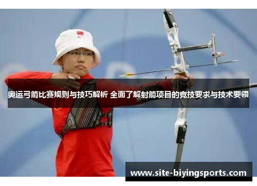 奥运弓箭比赛规则与技巧解析 全面了解射箭项目的竞技要求与技术要领