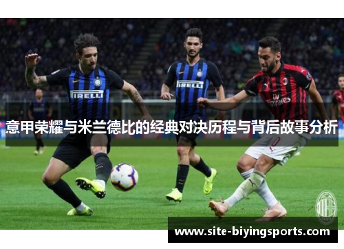 意甲荣耀与米兰德比的经典对决历程与背后故事分析