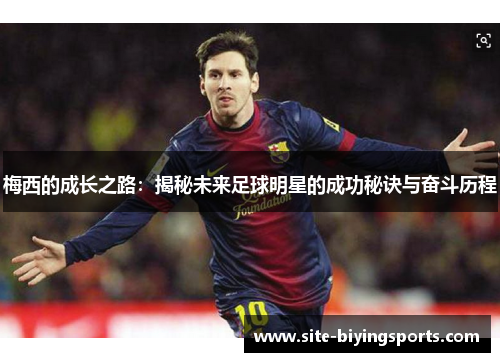 梅西的成长之路：揭秘未来足球明星的成功秘诀与奋斗历程