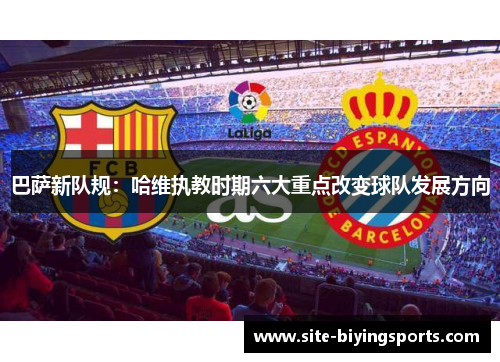 巴萨新队规：哈维执教时期六大重点改变球队发展方向