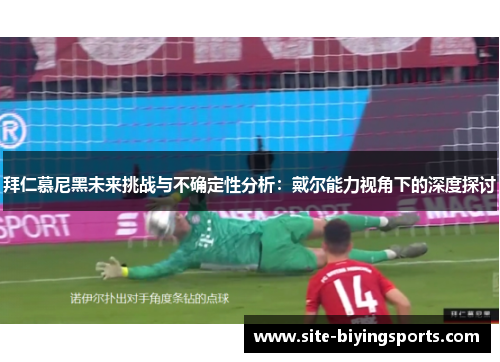 拜仁慕尼黑未来挑战与不确定性分析：戴尔能力视角下的深度探讨