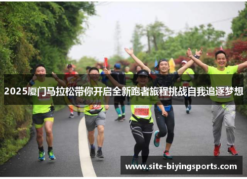 2025厦门马拉松带你开启全新跑者旅程挑战自我追逐梦想