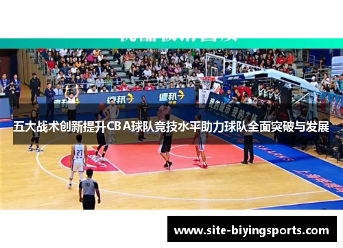 五大战术创新提升CBA球队竞技水平助力球队全面突破与发展