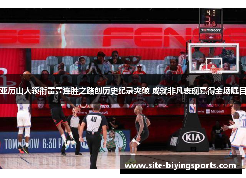 亚历山大领衔雷霆连胜之路创历史纪录突破 成就非凡表现赢得全场瞩目