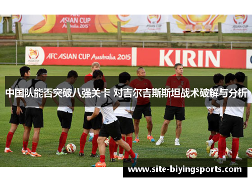 中国队能否突破八强关卡 对吉尔吉斯斯坦战术破解与分析