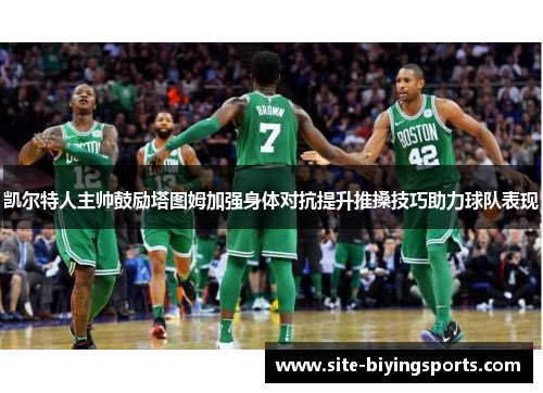 凯尔特人主帅鼓励塔图姆加强身体对抗提升推搡技巧助力球队表现