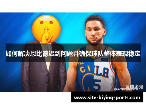 如何解决恩比德迟到问题并确保球队整体表现稳定