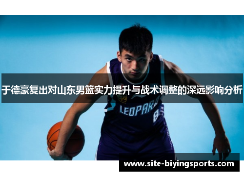 于德豪复出对山东男篮实力提升与战术调整的深远影响分析
