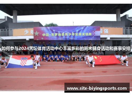 如何参与2024天坛体育活动中心丰富多彩的周末健身活动和赛事安排