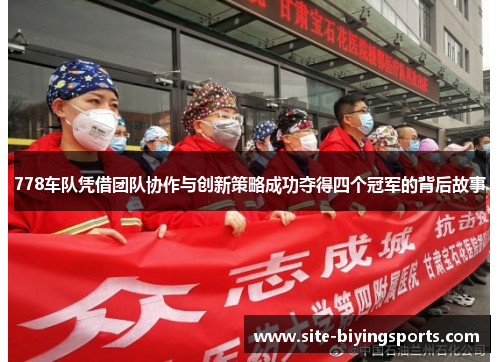 778车队凭借团队协作与创新策略成功夺得四个冠军的背后故事
