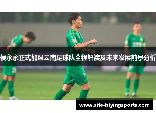 侯永永正式加盟云南足球队全程解读及未来发展前景分析