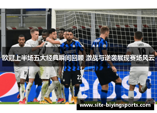 欧冠上半场五大经典瞬间回顾 激战与逆袭展现赛场风云