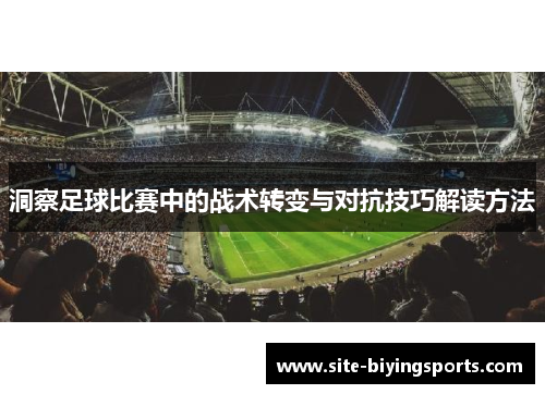 洞察足球比赛中的战术转变与对抗技巧解读方法
