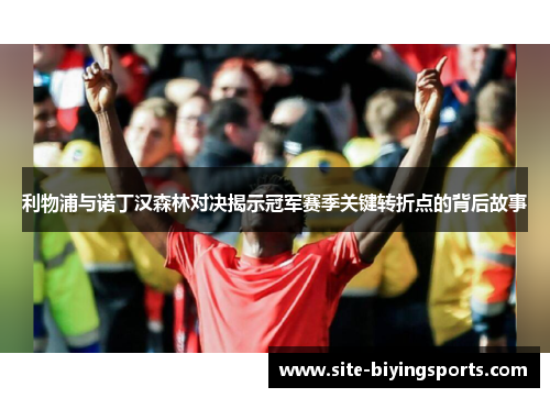 利物浦与诺丁汉森林对决揭示冠军赛季关键转折点的背后故事