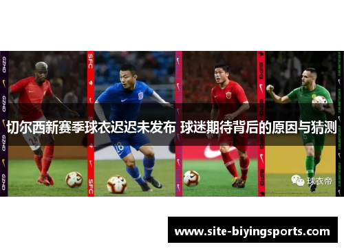 切尔西新赛季球衣迟迟未发布 球迷期待背后的原因与猜测
