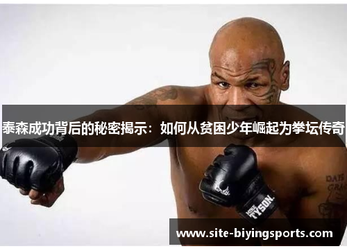 泰森成功背后的秘密揭示：如何从贫困少年崛起为拳坛传奇