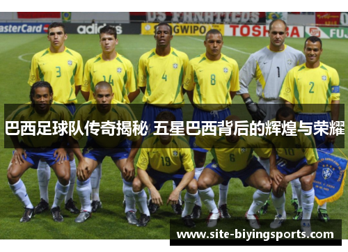 巴西足球队传奇揭秘 五星巴西背后的辉煌与荣耀