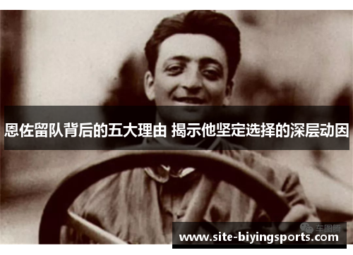 恩佐留队背后的五大理由 揭示他坚定选择的深层动因